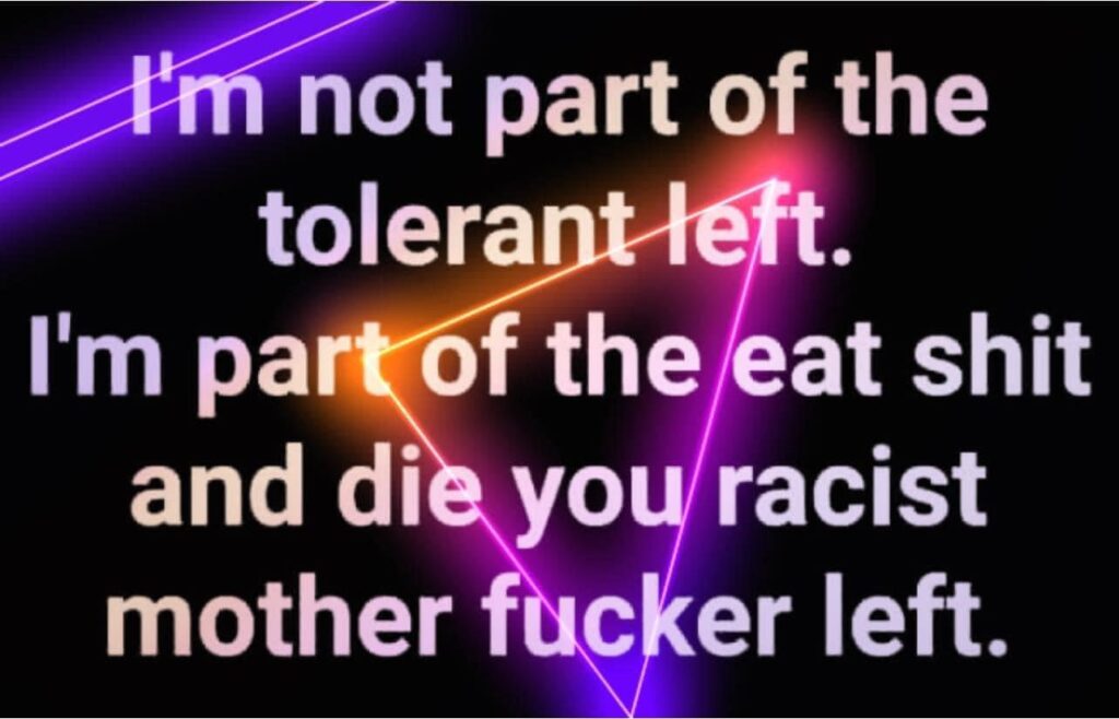 I'm not part of the tolerant left. I'm part of the eat shit and die you racist mother fucker left.